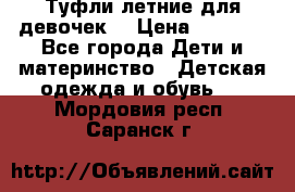 Туфли летние для девочек. › Цена ­ 1 000 - Все города Дети и материнство » Детская одежда и обувь   . Мордовия респ.,Саранск г.